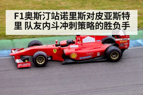 F1奥斯汀站诺里斯对皮亚斯特里 队友内斗冲刺策略的胜负手