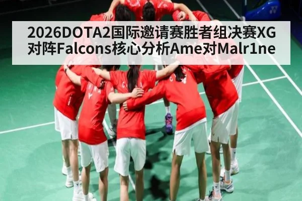 2026DOTA2国际邀请赛胜者组决赛XG对阵Falcons核心分析Ame对Malr1ne
