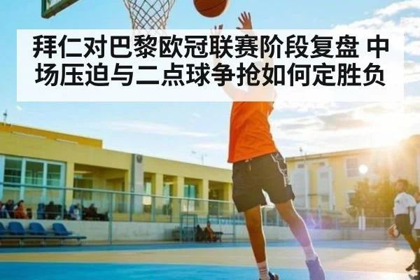 拜仁对巴黎欧冠联赛阶段复盘 中场压迫与二点球争抢如何定胜负